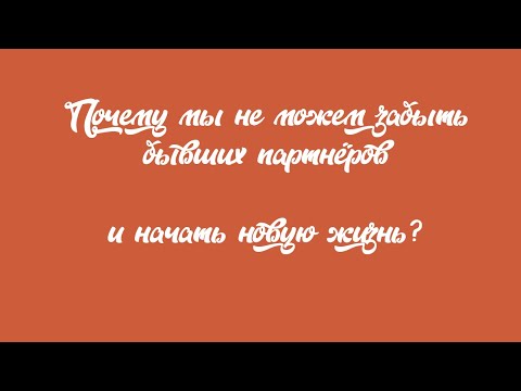 Видео: Почему мы не можем забыть бывших партнеров и начать новую жизнь?