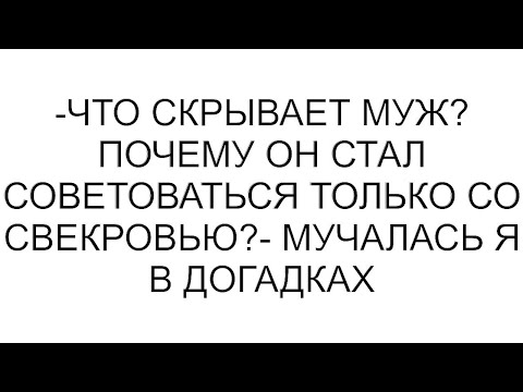 Видео: -Что скрывает муж? Почему он стал советоваться только со свекровью?- мучалась я в догадках