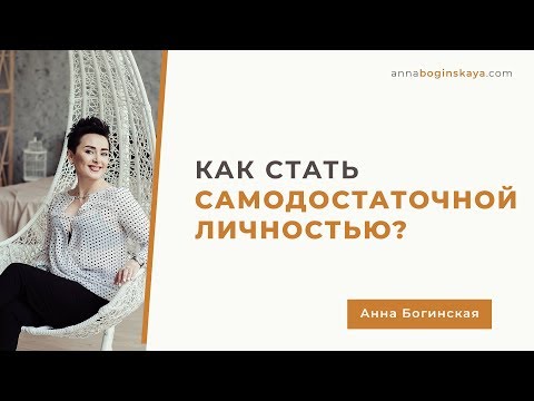 Видео: Самодостаточность. Что это и Как стать самодостаточной личностью. Анна Богинская.