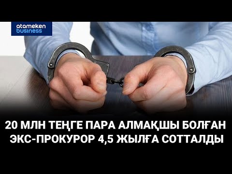 Видео: 20 млн теңге пара алмақшы болған экс-прокурор 4,5 жылға сотталды
