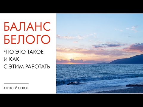 Видео: Баланс белого в фотографии, что это такое и как с этим работать?
