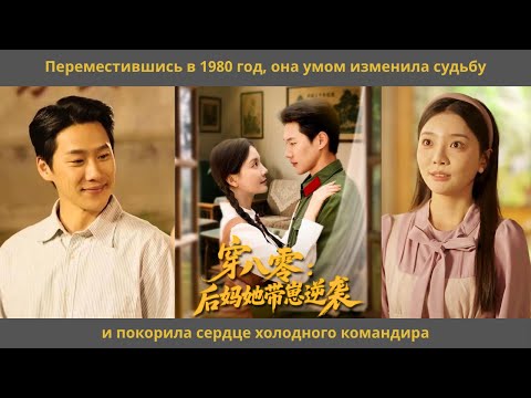 Видео: Переместившись в 1980 год, она умом изменила судьбу и покорила сердце холодного командира