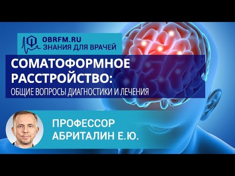 Видео: Профессор Абриталин Е.Ю.: Соматоформное расстройство: общие вопросы диагностики и лечения