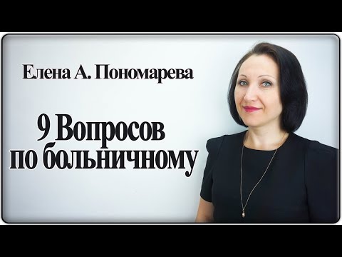 Видео: 9 вопросов по больничному - Елена А. Пономарева