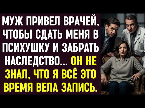Видео: Муж привел врачей, чтобы сдать меня в психушку ради наследства. Но он не знал, что я всё записывала.