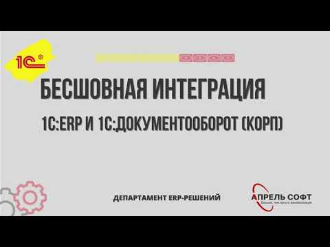 Видео: Бесшовная интеграция 1С:ERP и Документооборот КОРП (03.08.2021)