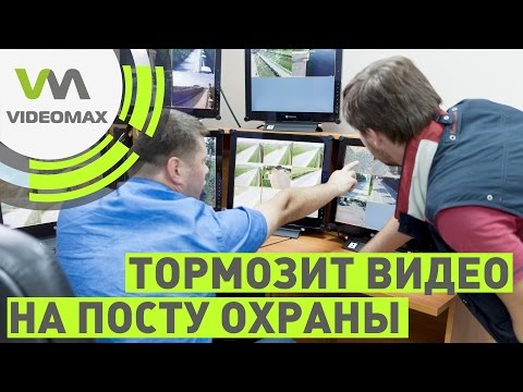 Видео: Почему тормозит видео на посту охраны?