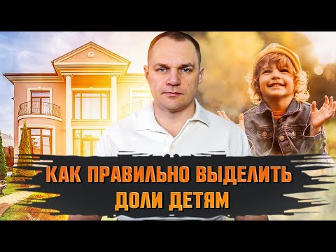 Видео: Как правильно выделить доли детям при использовании материнского капитала?