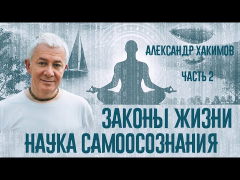Видео: Законы жизни. Наука самоосознания. Александр Хакимов. Часть 2