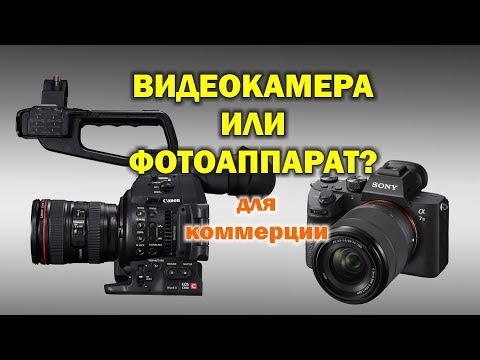 Видео: Видеокамера или фотоаппарат для коммерческого видео?