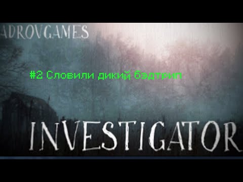 Видео: Investigator #2 Словили дикий бэдтрип