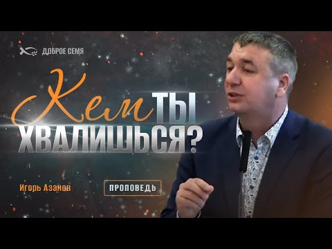 Видео: Кем ты хвалишься? | проповедь | Игорь Азанов