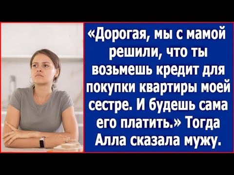 Видео: Дорогая, мы с мамой решили, что ты возьмешь кредит для покупки квартиры моей сестре.