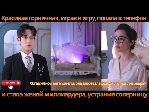 Видео: Красивая горничная, играя в игру, попала в телефон и стала женой миллиардера, устранив соперницу
