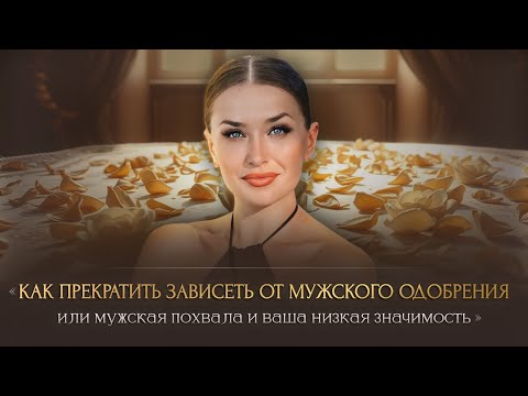 Видео: КАК ПРЕКРАТИТЬ ЗАВИСЕТЬ ОТ МУЖСКОГО ОДОБРЕНИЯ