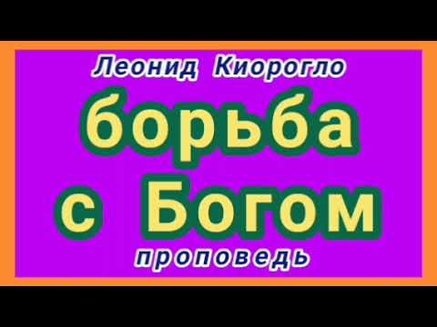 Видео: борьба с Богом (Леонид Киорогло, проповедь).