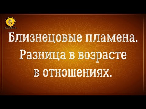 Видео: Близнецовые пламена разница в возрасте. Отношения с разницей в возрасте.