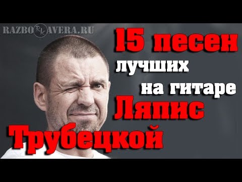 Видео: 15 Лучших Песен Ляписа Трубецкого На Гитаре (Разбор Кавера)