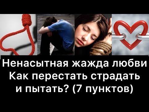 Видео: Ненасытная жажда любви: как перестать страдать и пытать?