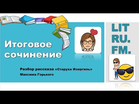 Видео: ИТОГОВОЕ СОЧИНЕНИЕ. М.ГОРЬКИЙ. СТАРУХА ИЗЕРГИЛЬ