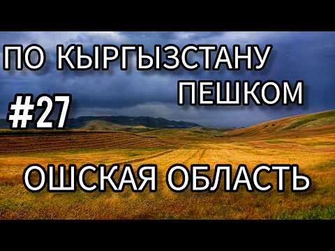 Видео: 27. По Кыргызстану пешком. Ошская область