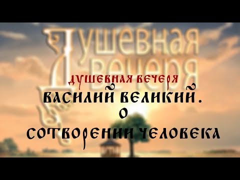 Видео: Душевная вечеря. Свт. Василий Великий "Беседы на Шестоднев": О сотворении человека