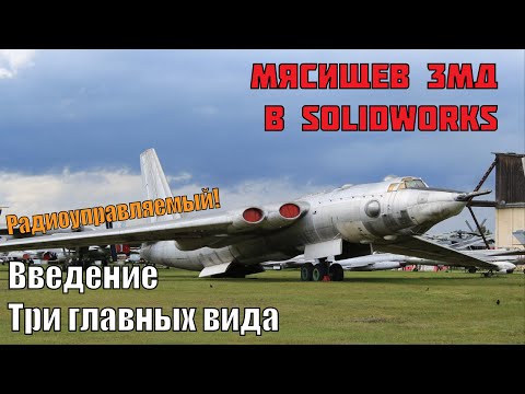 Видео: 3D печатный самолет Мясищев 3МД в Solidworks. Введение и три главных вида.