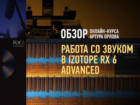Видео: Работа со звуком в iZotope RX 6 Advanced. Обзор курса. Артур Орлов