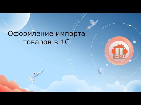 Видео: Оформление импорта товаров в 1С