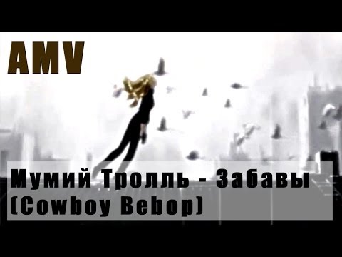 Видео: Мумий Тролль - Забавы (Cowboy Bebop) (AMV)