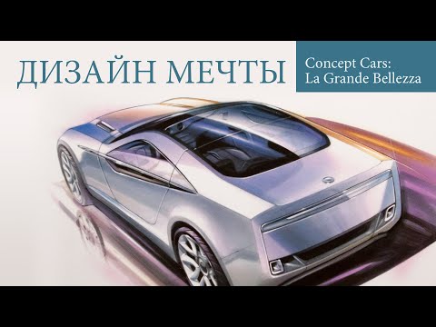 Видео: Дизайн мечты. Concept Cars: La Grande Bellezza. Концепт-кары: Великая красота.