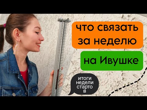 Видео: Что можно начать вязать на ручной вязальной машине Ивушка за неделю | Подвожу итоги недели стартов