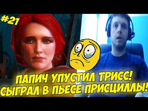 Видео: ПАПИЧ УПУСТИЛ ТРИСС! СЫГРАЛ В ПЬЕСЕ ПРИСЦИЛЛЫ! #21 [Witcher 3]