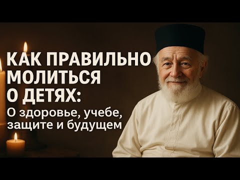 Видео: КАК ПРАВИЛЬНО МОЛИТЬСЯ О ДЕТЯХ  О здоровье, учебе, защите и будущем