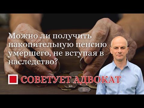 Видео: Можно ли получить накопительную пенсию умершего, не вступая в наследство?