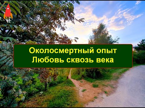 Видео: Околосмертный опыт Любовь сквозь века