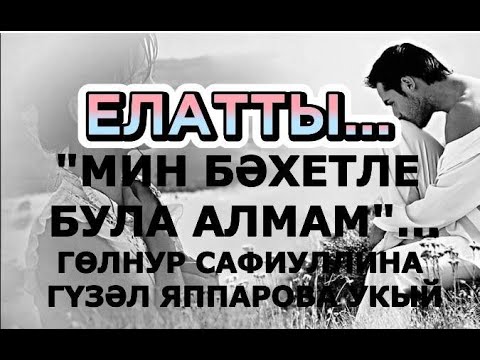 Видео: ЕЛАТТЫ...  "МИН БӘХЕТЛЕ БУЛА АЛМАМ".. ГӨЛНУР САФИУЛЛИНА ХИКӘЯ #читаетгузельяппарова