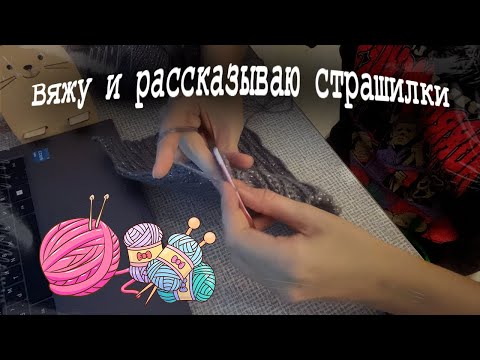 Видео: Вяжу и рассказываю интернет-страшилки.