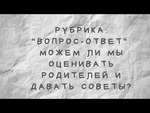 Видео: Можем ли мы оценивать родителей и давать советы?