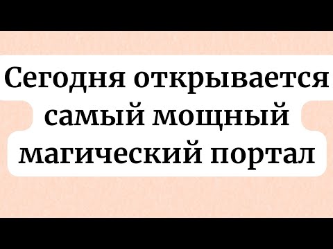 Видео: Сегодня открывается самый мощный магический портал.