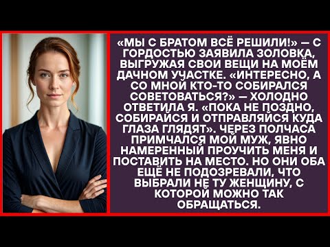 Видео: «Мы с братом решили!» — с улыбкой молвила золовка, разгружая вещи на моей даче.