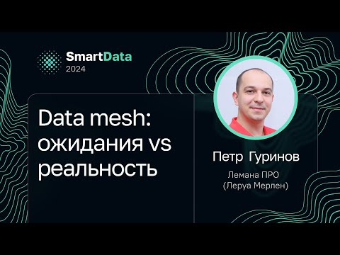 Видео: Петр Гуринов — Data mesh: ожидания vs реальность