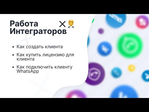 Видео: Работа интеграторов. Как создать клиента, купить для него лицензию и подключить WhatsApp.