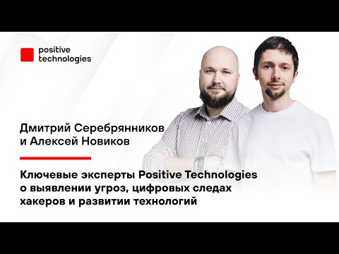 Видео: Эксперты Positive Technologies о выявлении угроз, цифровых следах хакеров и развитии технологий