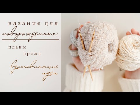 Видео: ВЯЗАНИЕ ДЛЯ НОВОРОЖДЕННЫХ: идеи для вдохновения, планы, пряжа и инструменты
