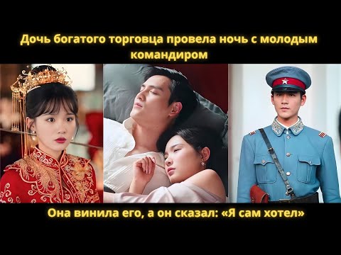 Видео: Дочь богатого торговца провела ночь с молодым командиром. Она винила его, а он сказал: «Я сам хотел»