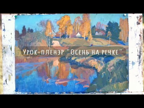 Видео: Художник Илья Козлов. Урок-пленэр "Осень на речке"