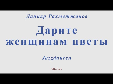 Видео: Jazzdauren - Дарите женщинам цветы. Данияр Рахметджанов. Для альт саксофона