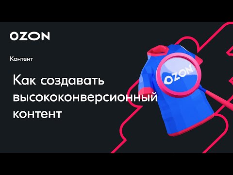 Видео: Как создавать высококонверсионный контент — вебинар Ozon от 24 января