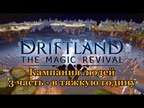 Видео: Кампания людей 3 часть - в тяжкую годину. Driftland: The Magic Revival